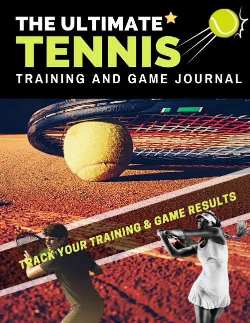 The Ultimate Tennis Training and Game Journal: Record and Track Your Training Game and Season Performance: Perfect for Kids and Teen's: 8.5 x 11-inch - Paperback