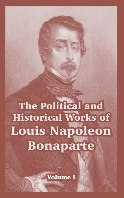 The Political and Historical Works of Louis Napoleon Bonaparte: Volume I - Paperback