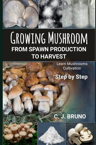 Growing Mushroom From Spawn Production to Harvest: Learn Mushrooms Cultivation Step by Step - Paperback