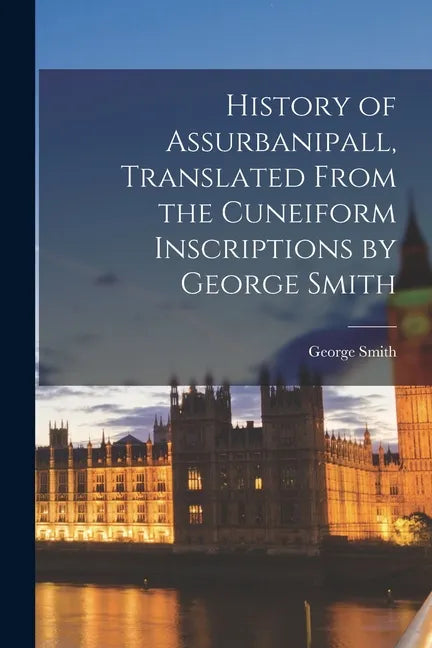 History of Assurbanipall, Translated From the Cuneiform Inscriptions by George Smith - Paperback