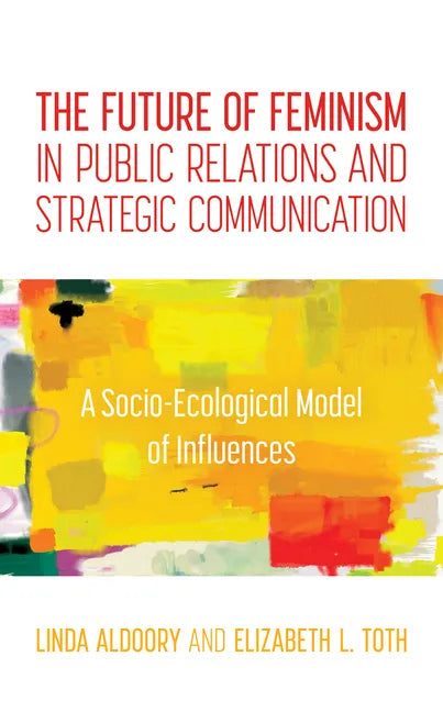 The Future of Feminism in Public Relations and Strategic Communication: A Socio-Ecological Model of Influences - Paperback