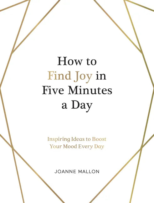 How to Find Joy in Five Minutes a Day: Inspiring Ideas to Boost Your Mood Every Day - Hardcover