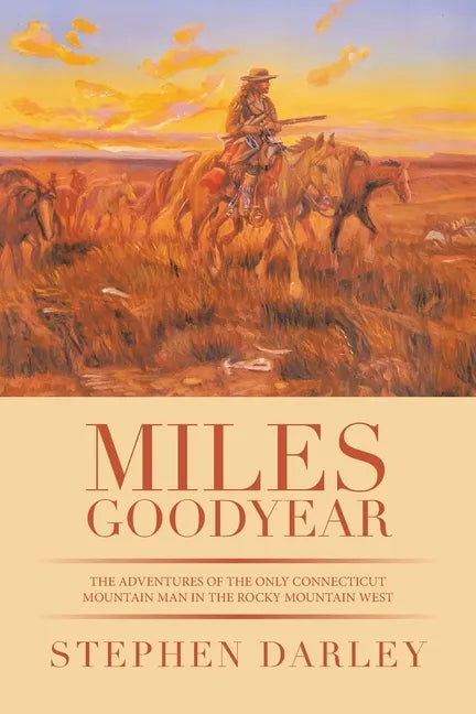 Miles Goodyear: The Adventures of the Only Connecticut Mountain Man in the Rocky Mountain West - Paperback