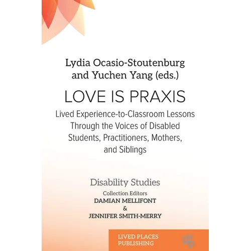 Love Is Praxis: Lived Experience-to-Classroom Lessons Through the Voices of Disabled Students, Practitioners, Mothers, and Siblings - Paperback