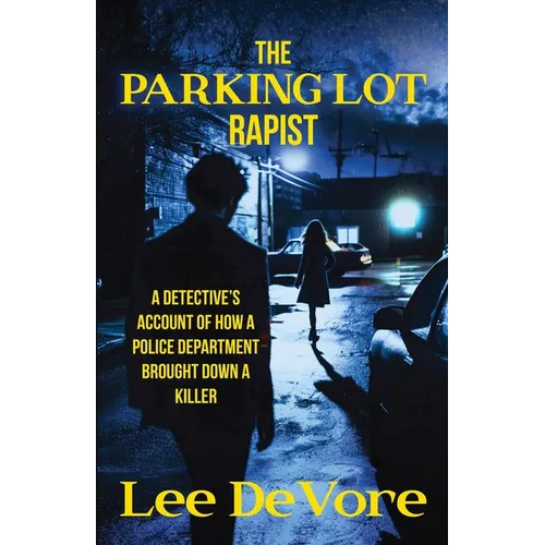 The Parking Lot Rapist: A Detective's Account of How a Police Department Brought Down a Killer - Paperback