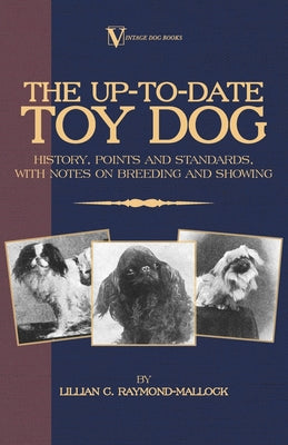 The Up-To-Date Toy Dog: History, Points and Standards, with Notes on Breeding and Showing (a Vintage Dog Books Breed Classic) - Paperback