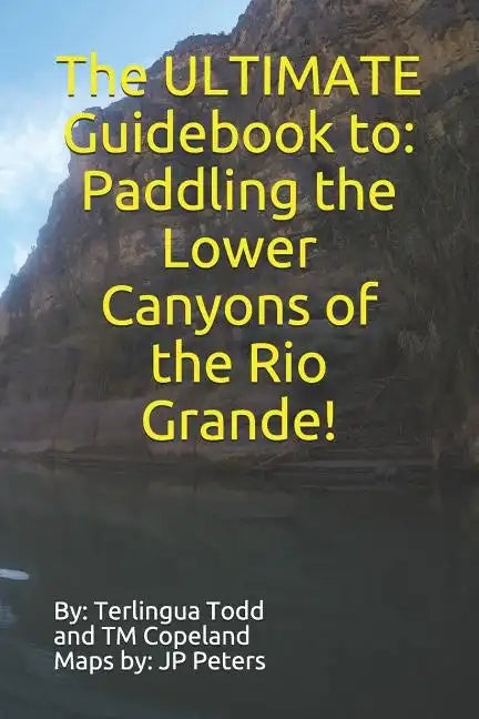 The ULTIMATE Guidebook to: Paddling the Lower Canyons of the Rio Grande! - Paperback