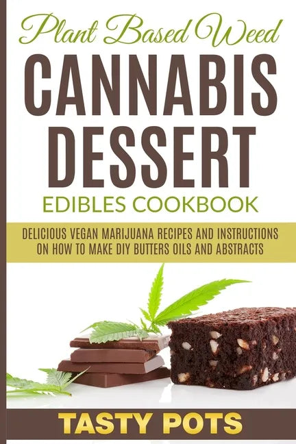 Plant Based Weed Cannabis Dessert Edibles Cookbook: Delicious Vegan Marijuana Recipes and Instructions on How To Make DIY Butters Oils and Abstracts - Paperback
