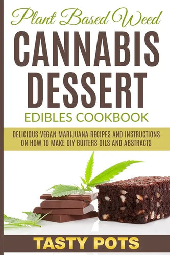 Plant Based Weed Cannabis Dessert Edibles Cookbook: Delicious Vegan Marijuana Recipes and Instructions on How To Make DIY Butters Oils and Abstracts - Paperback