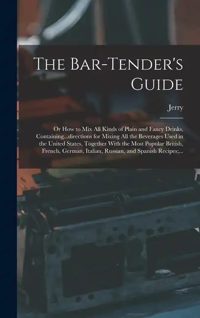 The Bar-tender's Guide; or How to Mix All Kinds of Plain and Fancy Drinks, Containing...directions for Mixing All the Beverages Used in the United Sta - Hardcover