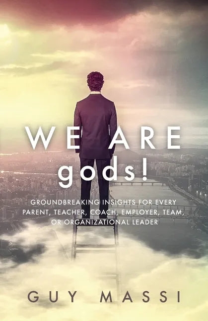 We Are gods!: Groundbreaking Insights for Every Parent, Teacher, Coach, Employer, Team, or Organizational Leader - Paperback