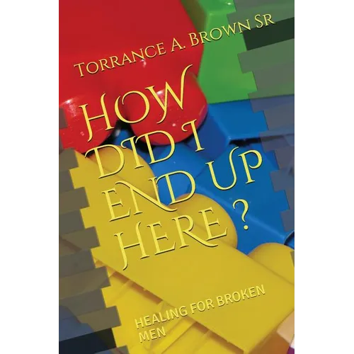 How Did I End Up Here ?: Healing for Broken Men - Paperback
