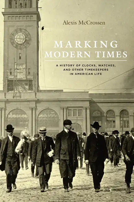 Marking Modern Times: A History of Clocks, Watches, and Other Timekeepers in American Life - Paperback