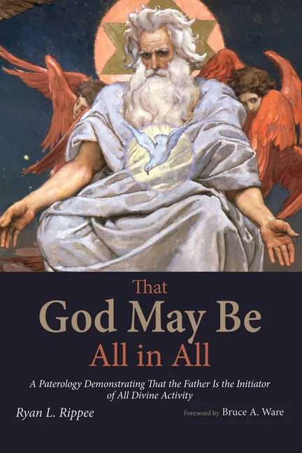 That God May Be All in All: A Paterology Demonstrating That the Father Is the Initiator of All Divine Activity - Paperback