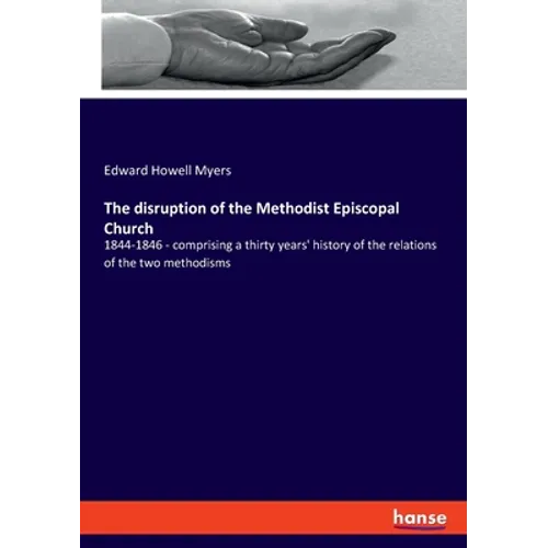 The disruption of the Methodist Episcopal Church: 1844-1846 - comprising a thirty years' history of the relations of the two methodisms - Paperback