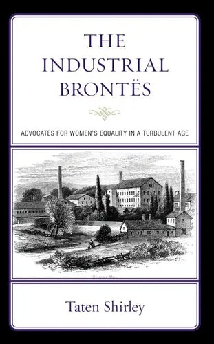The Industrial Brontës: Advocates for Women's Equality in a Turbulent Age - Hardcover