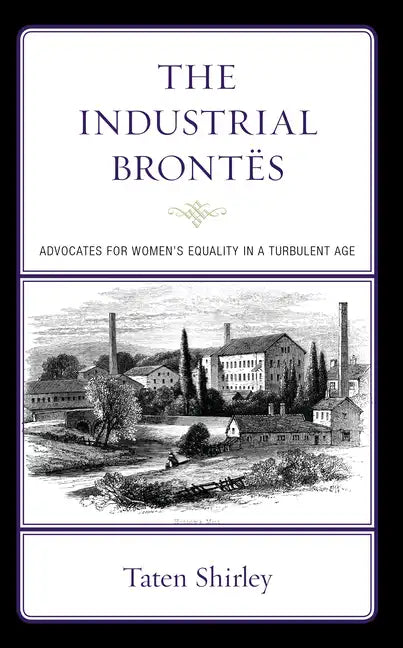The Industrial Brontës: Advocates for Women's Equality in a Turbulent Age - Hardcover