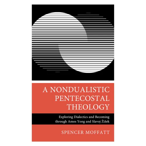 A Nondualistic Pentecostal Theology: Exploring Dialectics and Becoming Through Amos Yong and Slavoj Zizek - Hardcover