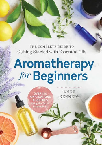 Aromatherapy for Beginners: The Complete Guide to Getting Started with Essential Oils - Paperback