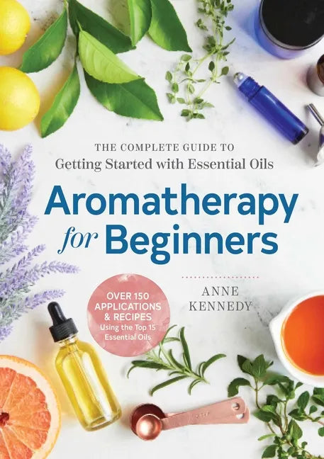 Aromatherapy for Beginners: The Complete Guide to Getting Started with Essential Oils - Paperback