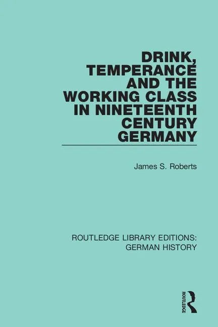 Drink, Temperance and the Working Class in Nineteenth Century Germany - Paperback