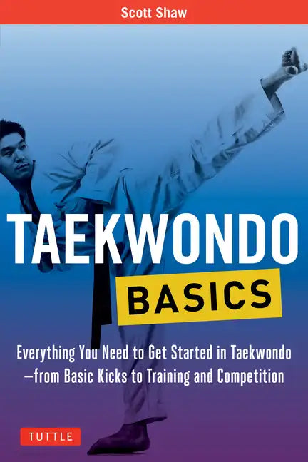 Taekwondo Basics: Everything You Need to Get Started in Taekwondo - From Basic Kicks to Training and Competition - Paperback