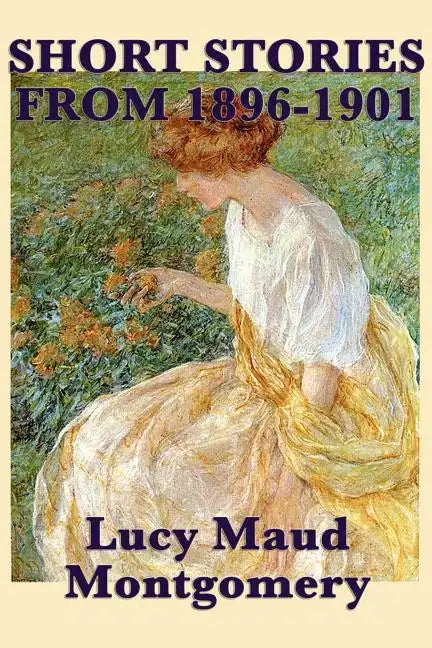 The Short Stories of Lucy Maud Montgomery from 1896-1901 - Paperback