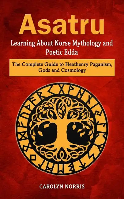 Asatru: Learning About Norse Mythology and Poetic Edda (The Complete Guide to Heathenry Paganism, Gods and Cosmology) - Paperback
