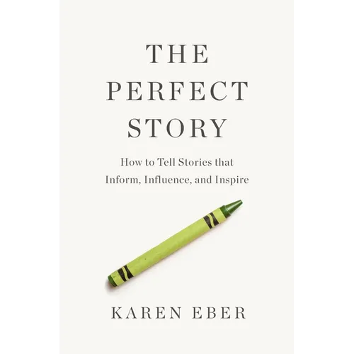 The Perfect Story: How to Tell Stories That Inform, Influence, and Inspire - Hardcover