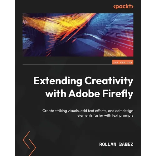 Extending Creativity with Adobe Firefly: Create striking visuals, add text effects, and edit design elements faster with text prompts - Paperback