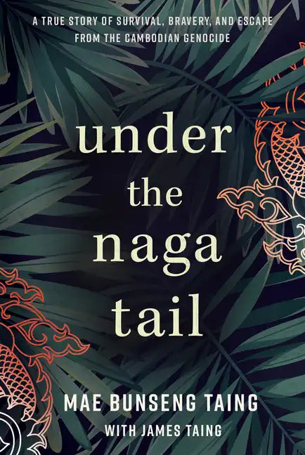 Under the Naga Tail: A True Story of Survival, Bravery, and Escape from the Cambodian Genocide - Hardcover
