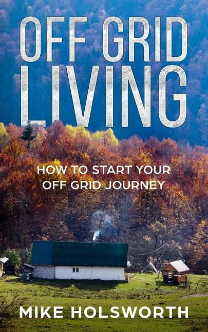 Off Grid Living: How to Start Your Off Grid Journey - Paperback