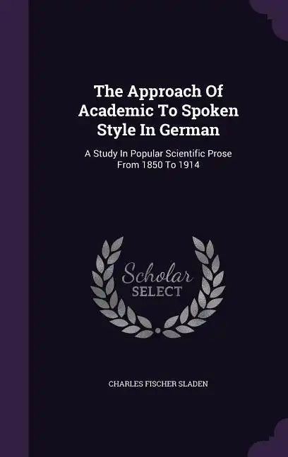 The Approach of Academic to Spoken Style in German: A Study in Popular Scientific Prose from 1850 to 1914 - Hardcover