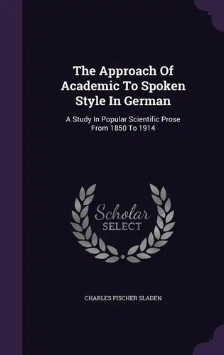 The Approach of Academic to Spoken Style in German: A Study in Popular Scientific Prose from 1850 to 1914 - Hardcover