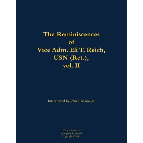 The Reminiscences of Vice Adm. Eli T. Reich, USN (Ret.), Vol. II: 1913-1999 - Paperback