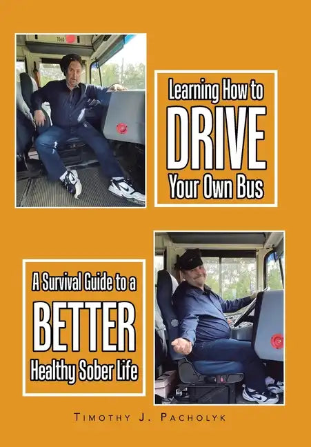 Learning How to Drive Your Own Bus: A Survival Guide to a Better Healthy Sober Life - Hardcover
