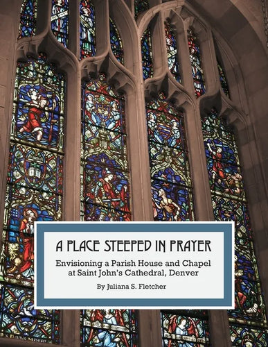 A Place Steeped in Prayer: Envisioning a Parish House and Chapel at Saint John's Cathedral, Denver - Paperback