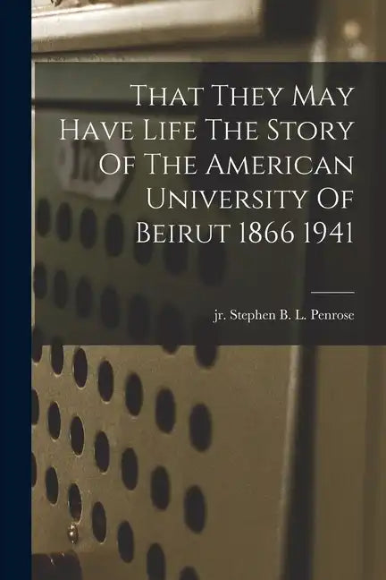 That They May Have Life The Story Of The American University Of Beirut 1866 1941 - Paperback