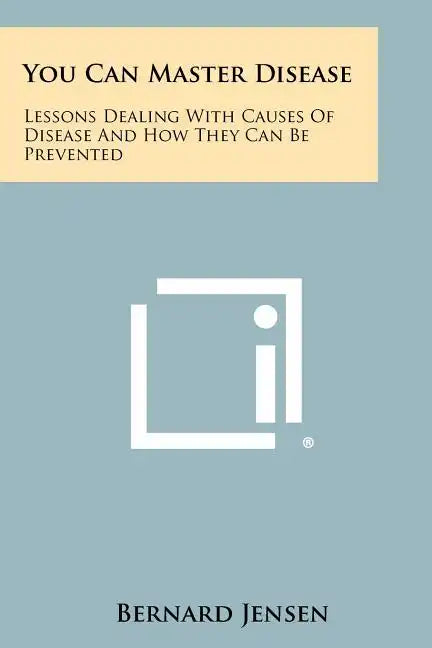 You Can Master Disease: Lessons Dealing With Causes Of Disease And How They Can Be Prevented - Paperback