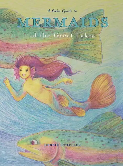 A Field Guide to Mermaids of the Great Lakes - Hardcover