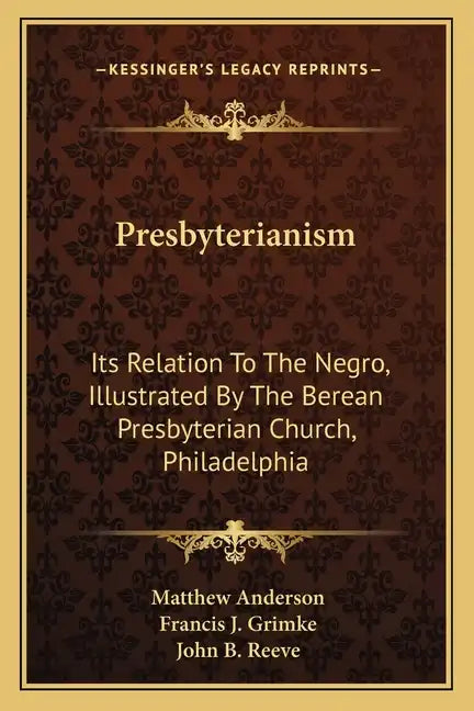 Presbyterianism: Its Relation To The Negro, Illustrated By The Berean Presbyterian Church, Philadelphia - Paperback