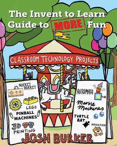 The Invent to Learn Guide to MORE Fun: Makerspace, Classroom, Library, and Home STEM Projects - Paperback
