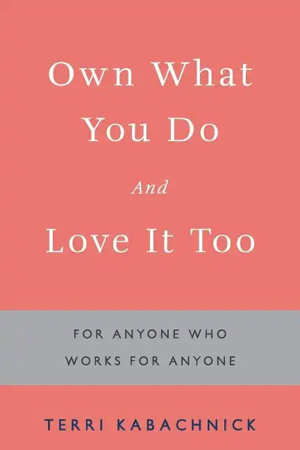Own What You Do and Love it Too: For Anyone Who Works for Anyone - Paperback