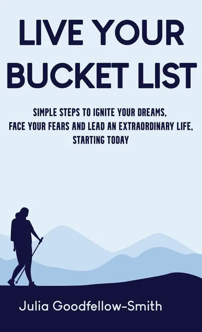 Live Your Bucket List: Simple Steps to Ignite Your Dreams, Face Your Fears and Lead an Extraordinary Life, Starting Today - Hardcover