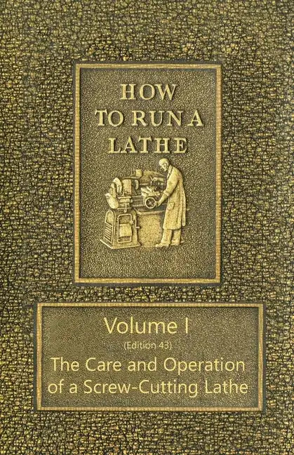 How to Run a Lathe - Volume I (Edition 43) The Care and Operation of a Screw-Cutting Lathe - Paperback