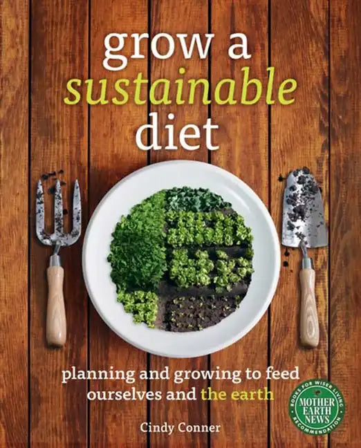 Grow a Sustainable Diet: Planning and Growing to Feed Ourselves and the Earth - Paperback