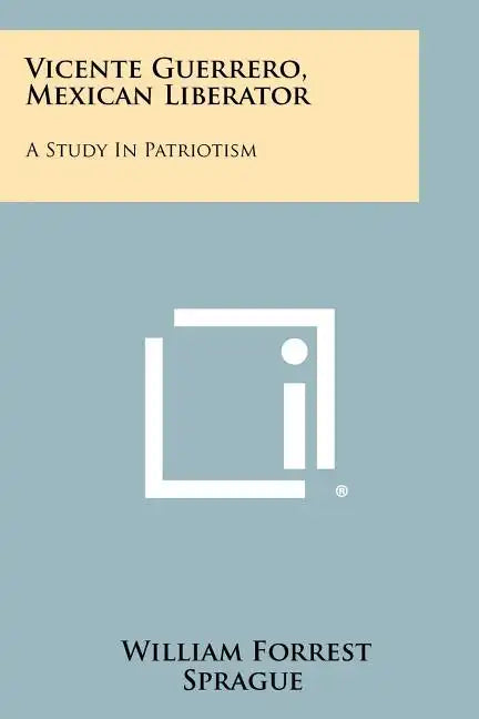 Vicente Guerrero, Mexican Liberator: A Study In Patriotism - Paperback