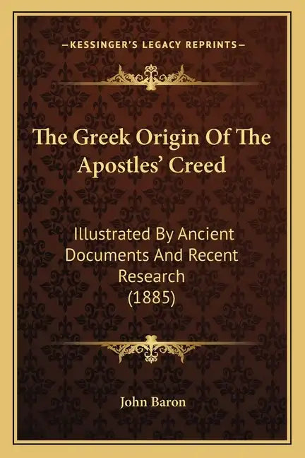 The Greek Origin Of The Apostles' Creed: Illustrated By Ancient Documents And Recent Research (1885) - Paperback