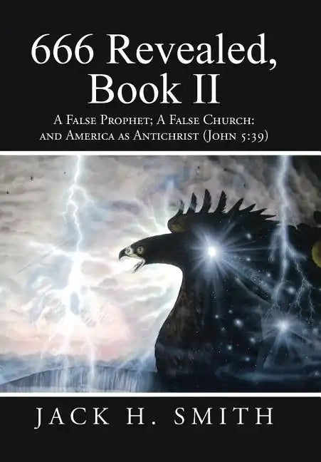 666 Revealed, Book II: A False Prophet; A False Church: And America as Antichrist (John 5:39) - Hardcover