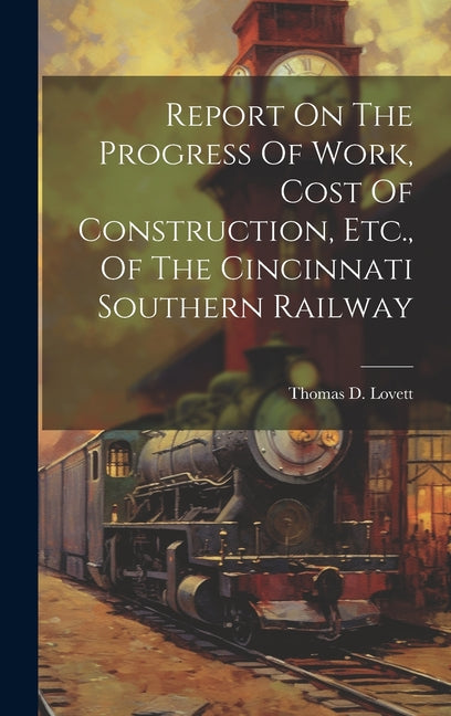 Report On The Progress Of Work, Cost Of Construction, Etc., Of The Cincinnati Southern Railway - Hardcover